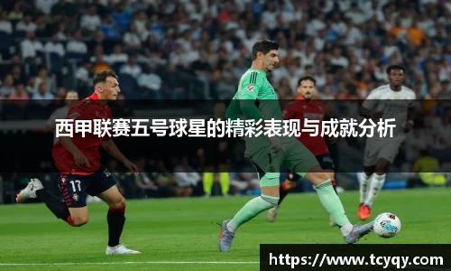 西甲联赛五号球星的精彩表现与成就分析